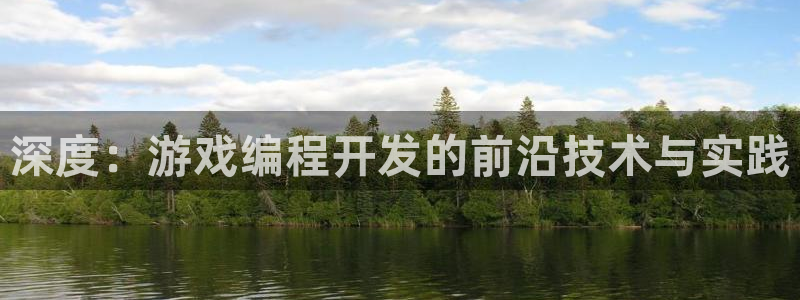 沐鸣2手机网页版：深度：游戏编程开发的前沿技术与实践