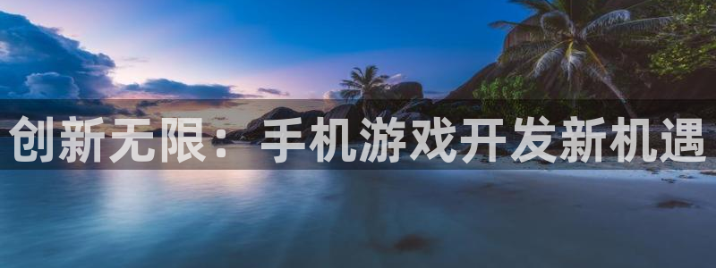 沐鸣娱乐2官方：创新无限：手机游戏开发新机遇