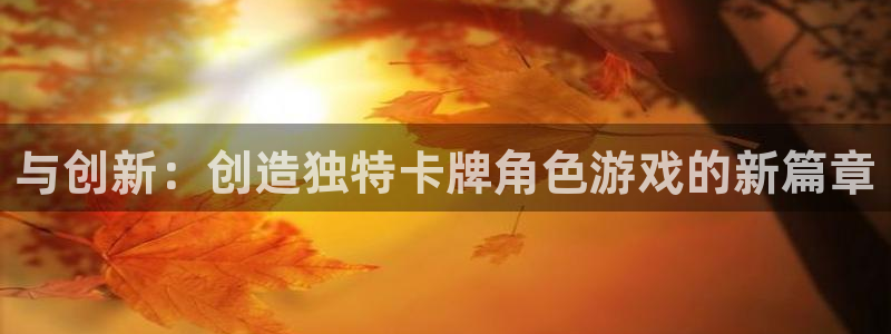 沐鸣娱乐2上来77542：与创新：创造独特卡牌角色游戏的新篇章