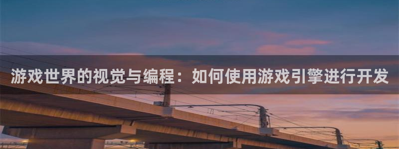 沐鸣277 77注册：游戏世界的视觉与编程：如何使用游戏引擎进行开发