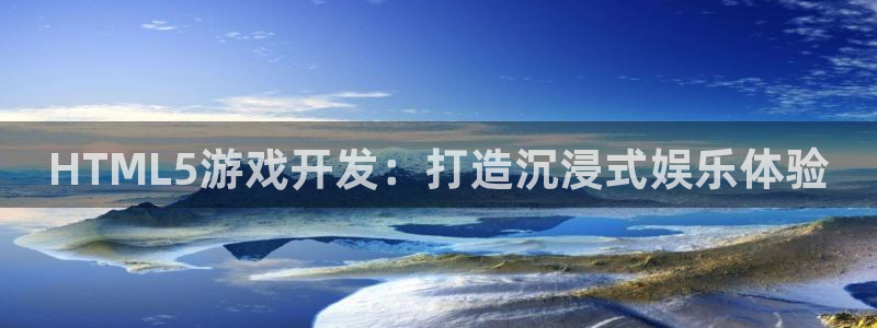 沐鸣娱乐2官网网址是多少：HTML5游戏开发：打造沉浸式娱乐体验