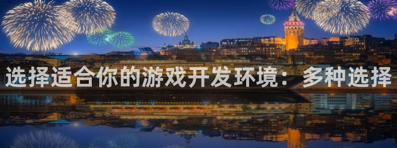 沐鸣2注册说来77542：选择适合你的游戏开发环境：多种选择