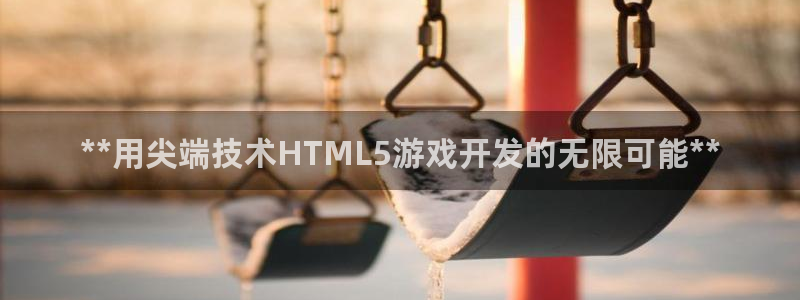 沐鸣娱乐2登录平台官网下载：**用尖端技术HTML5游戏开发的无限可能**