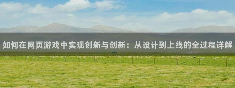 沐鸣娱乐2登录平台是什么：如何在网页游戏中实现创新与创新：从设计到上线的全过程详解