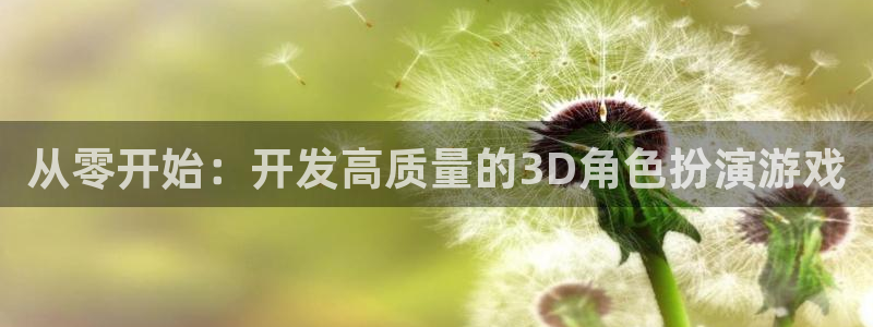 沐鸣娱乐2登录平台是什么软件：从零开始：开发高质量的3D角色扮演游戏