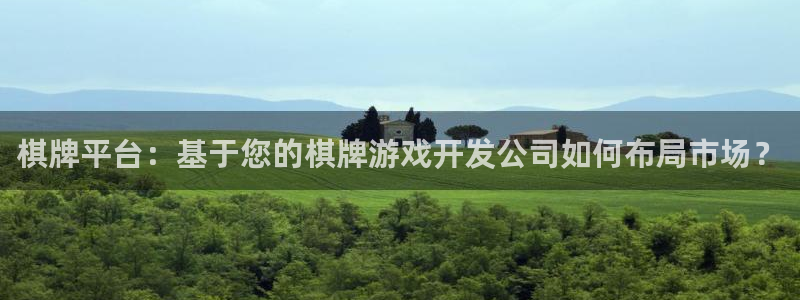 沐鸣2注册网站：棋牌平台：基于您的棋牌游戏开发公司如何布局市场？