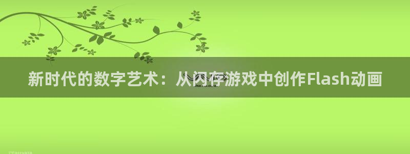 沐鸣2注册首页：新时代的数字艺术：从闪存游戏中创作Flash动画